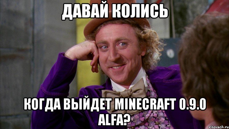 ДАВАЙ КОЛИСЬ КОГДА ВЫЙДЕТ MINECRAFT 0.9.0 ALFA?, Мем Ну давай расскажи (Вилли Вонка)