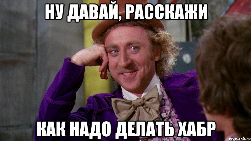 ну давай, расскажи как надо делать хабр, Мем Ну давай расскажи (Вилли Вонка)