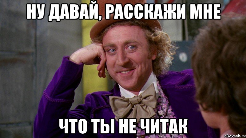 ну давай, расскажи мне что ты не читак, Мем Ну давай расскажи (Вилли Вонка)