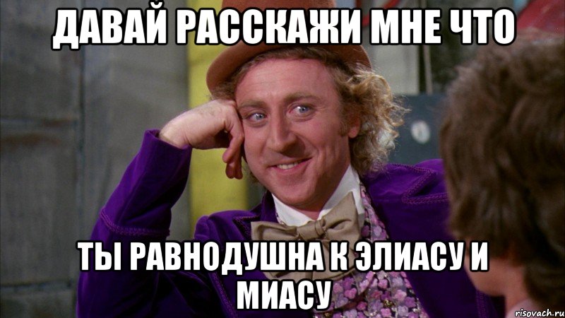 давай расскажи мне что ты равнодушна к Элиасу и Миасу, Мем Ну давай расскажи (Вилли Вонка)