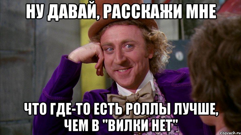 Ну давай, расскажи мне что где-то есть роллы лучше, чем в "Вилки нет", Мем Ну давай расскажи (Вилли Вонка)