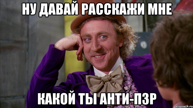 Ну давай расскажи мне Какой ты анти-пзр, Мем Ну давай расскажи (Вилли Вонка)