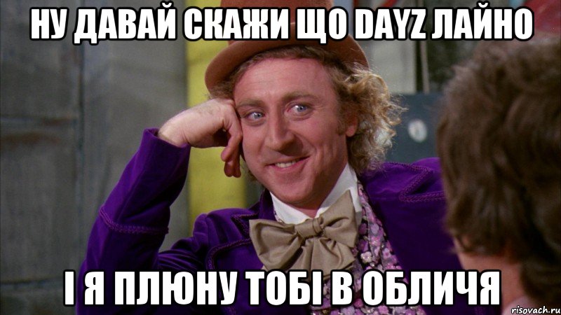 Ну давай скажи що dayz лайно і я плюну тобі в обличя, Мем Ну давай расскажи (Вилли Вонка)