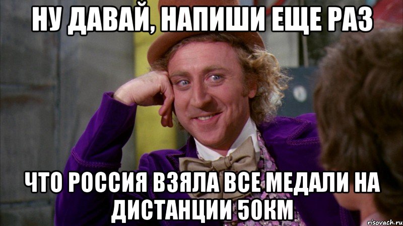 ну давай, напиши еще раз что Россия взяла все медали на дистанции 50км, Мем Ну давай расскажи (Вилли Вонка)