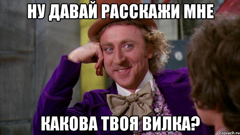 Ну давай расскажи мне какова твоя вилка?, Мем Ну давай расскажи (Вилли Вонка)