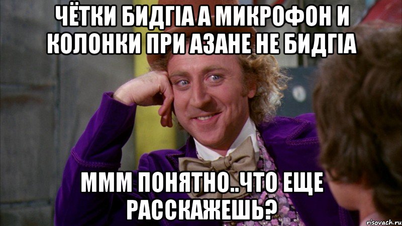 чётки бидгIа а микрофон и колонки при азане не бидгIа ммм понятно..что еще расскажешь?, Мем Ну давай расскажи (Вилли Вонка)