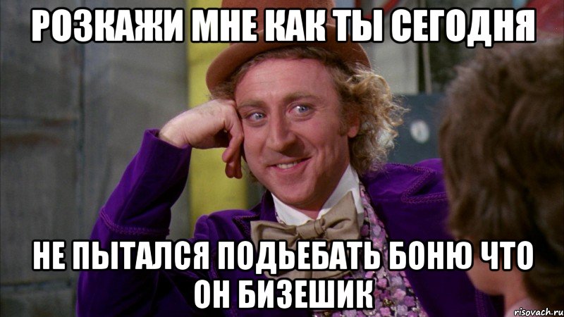 розкажи мне как ты сегодня не пытался подьебать Боню что он Бизешик, Мем Ну давай расскажи (Вилли Вонка)