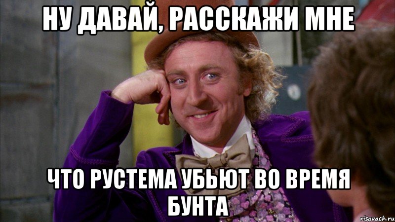 НУ ДАВАЙ, РАССКАЖИ МНЕ ЧТО РУСТЕМА УБЬЮТ ВО ВРЕМЯ БУНТА, Мем Ну давай расскажи (Вилли Вонка)