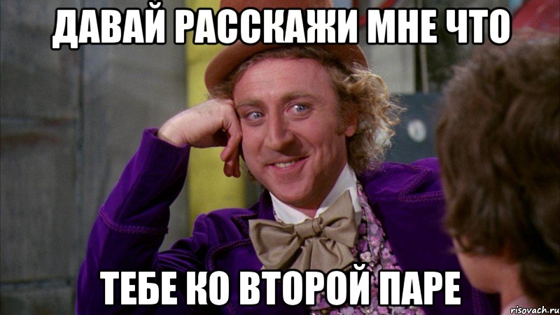 давай расскажи мне что тебе ко второй паре, Мем Ну давай расскажи (Вилли Вонка)