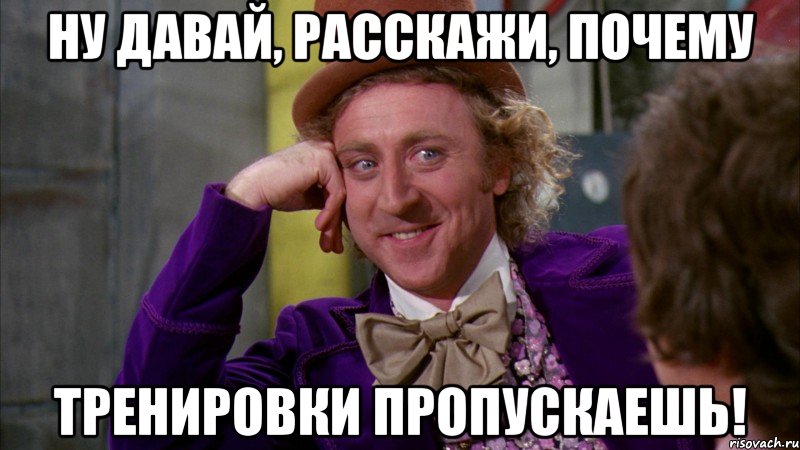 Ну давай, расскажи, почему тренировки пропускаешь!, Мем Ну давай расскажи (Вилли Вонка)