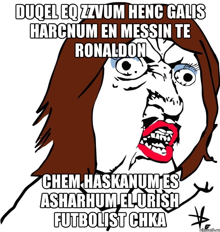 Duqel eq zzvum henc galis harcnum en MESSIN TE RONALDON Chem haskanum es asharhum el urish futbolist chka, Мем Ну почему (девушка)