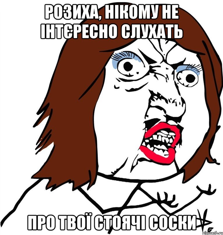 Розиха, нікому не інтєресно слухать про твої стоячі соски, Мем Ну почему (девушка)