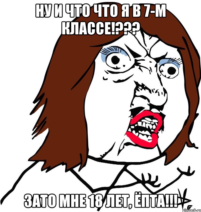 Ну и что что я в 7-м классе!??? зато мне 18 лет, ёпта!!!, Мем Ну почему (девушка)