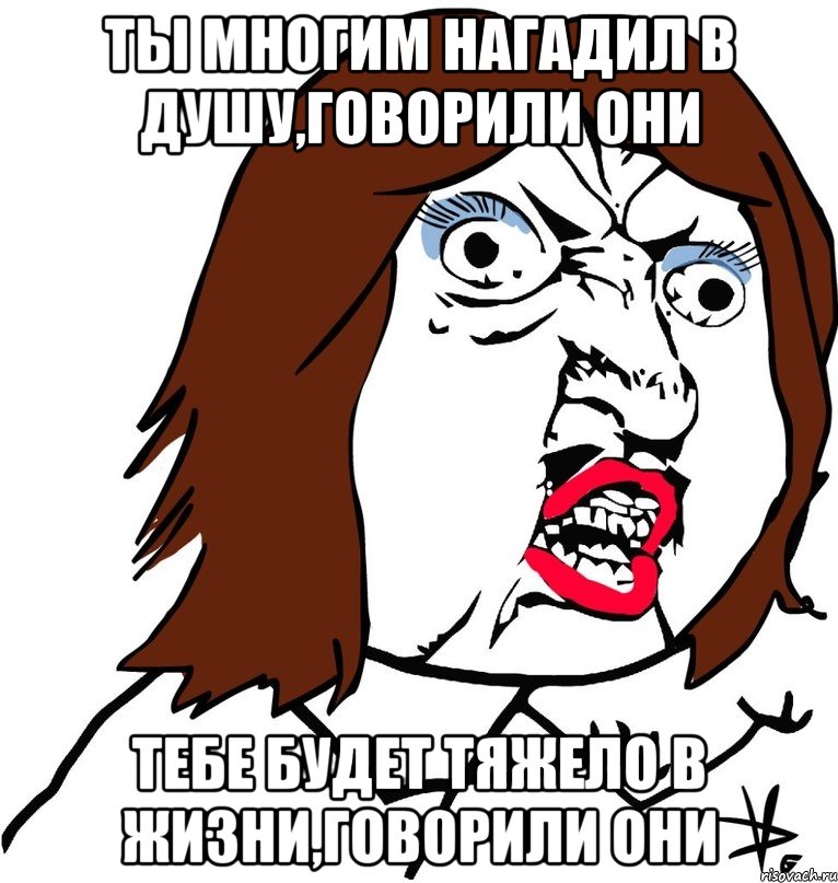 Ты многим нагадил в душу,говорили они Тебе будет тяжело в жизни,говорили они, Мем Ну почему (девушка)