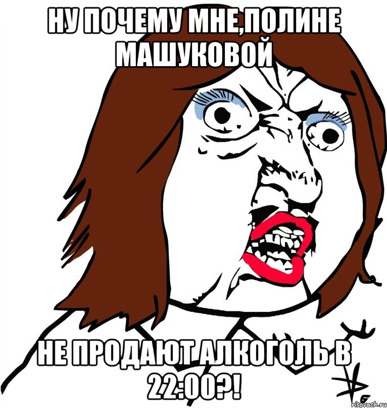 Ну почему мне,Полине Машуковой Не продают алкоголь в 22:00?!, Мем Ну почему (девушка)