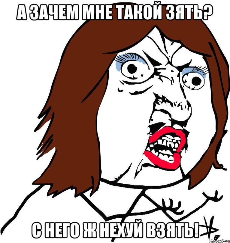 А зачем мне такой зять? С него ж нехуй взять!, Мем Ну почему (девушка)