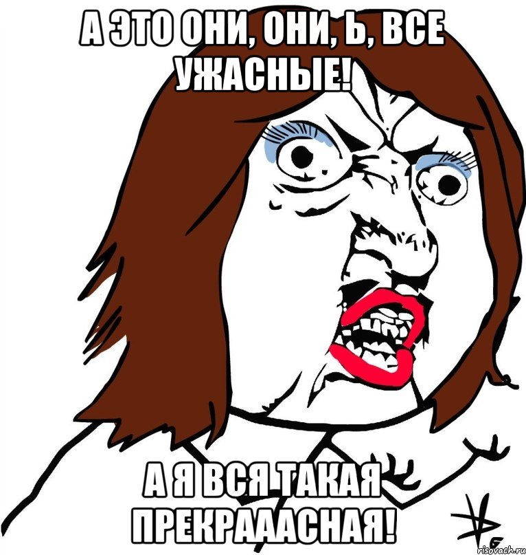 А это они, они, Ь, все ужасные! А я вся такая прекрааасная!, Мем Ну почему (девушка)