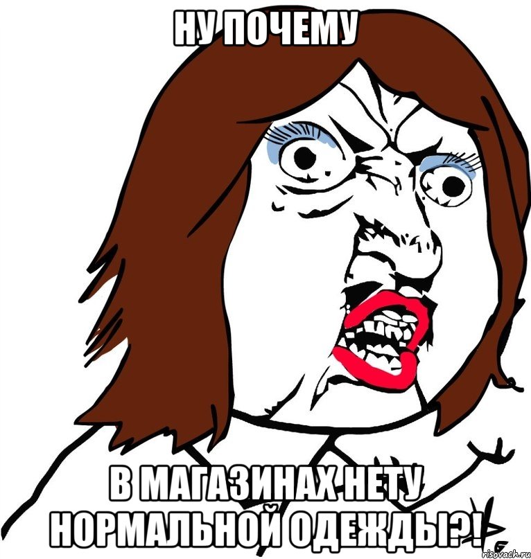 Ну почему в магазинах нету нормальной одежды?!, Мем Ну почему (девушка)