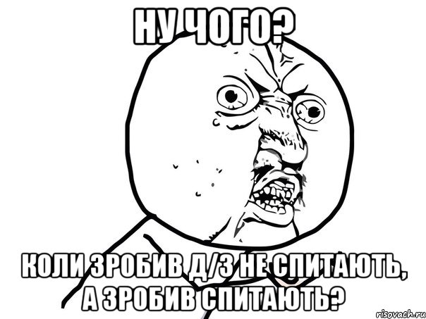 Ну чого? Коли зробив Д/З не спитають, а зробив спитають?, Мем Ну почему (белый фон)