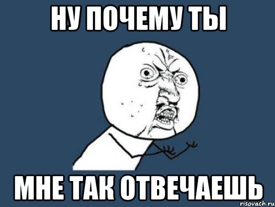 Ну почему ты Мне так отвечаешь, Мем Ну почему