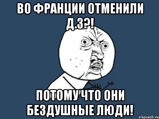 Во Франции отменили д.з?! Потому что они бездушные люди!, Мем Ну почему