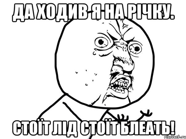 ДА ХОДИВ Я НА РІЧКУ. СТОЇТ ЛІД СТОЇТ БЛЕАТЬ!, Мем Ну почему (белый фон)