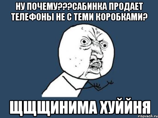 ну почему???Сабинка продает телефоны не с теми коробками? ЩЩЩИНИМА ХУЙЙНЯ, Мем Ну почему