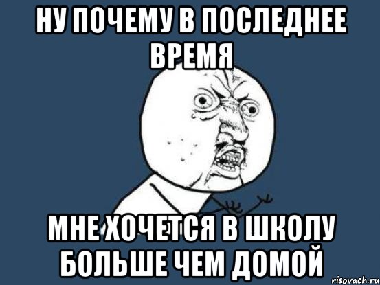 ну почему в последнее время мне хочется в школу больше чем домой, Мем Ну почему