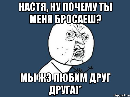 Настя, ну почему ты меня бросаеш? мы жэ любим друг друга)*, Мем Ну почему