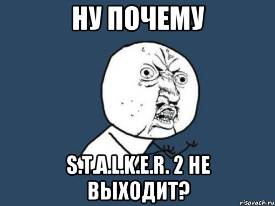 НУ ПОЧЕМУ S.T.A.L.K.E.R. 2 не выходит?, Мем Ну почему