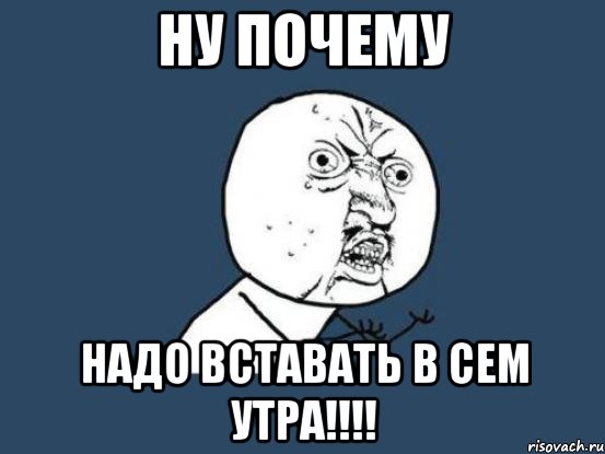 ну почему надо вставать в сем утра!!!!, Мем Ну почему