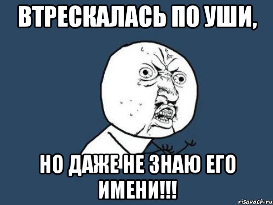 Втрескалась по уши, но даже не знаю его имени!!!, Мем Ну почему