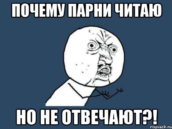 почему парни читаю но не отвечают?!, Мем Ну почему