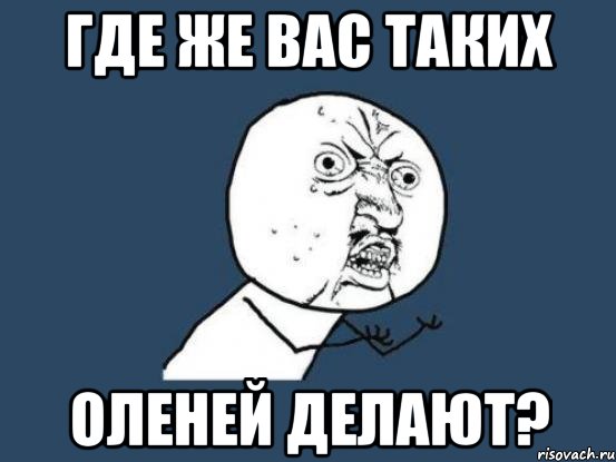 Где же вас таких оленей делают?, Мем Ну почему