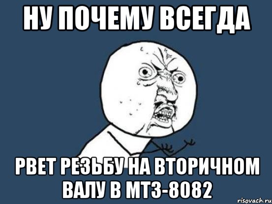 ну почему всегда рвет резьбу на вторичном валу в МТЗ-8082, Мем Ну почему