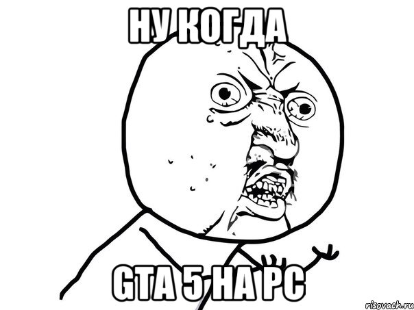 ну когда gta 5 на pc, Мем Ну почему (белый фон)