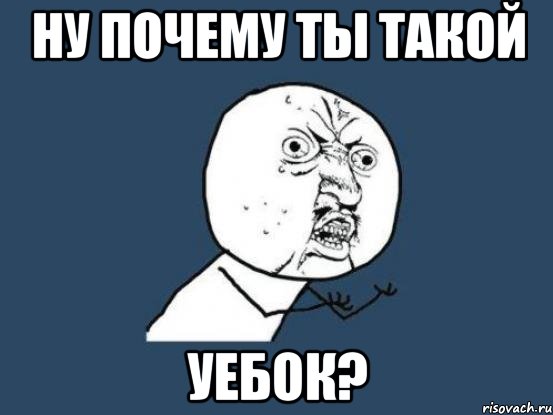 ну почему ты такой УЕБОК?, Мем Ну почему