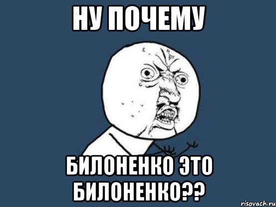 НУ ПОЧЕМУ БИЛОНЕНКО ЭТО БИЛОНЕНКО??, Мем Ну почему