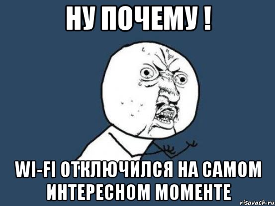 Ну почему ! Wi-fi отключился на самом интересном моменте, Мем Ну почему