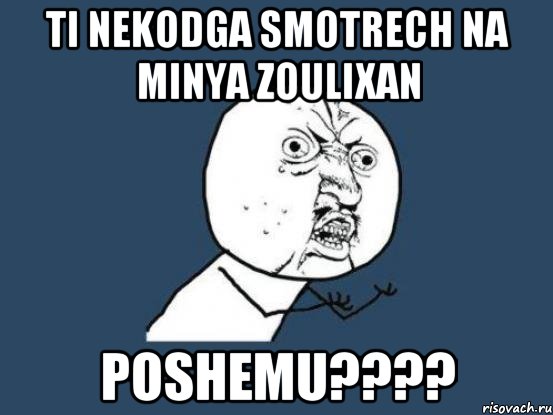 Ti nekodga smotrech na minya zoulixan poshemu????, Мем Ну почему