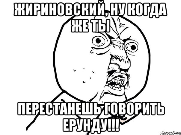 Жириновский, ну когда же ты перестанешь говорить ерунду!!!, Мем Ну почему (белый фон)