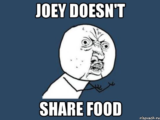 joey doesn't share food, Мем Ну почему