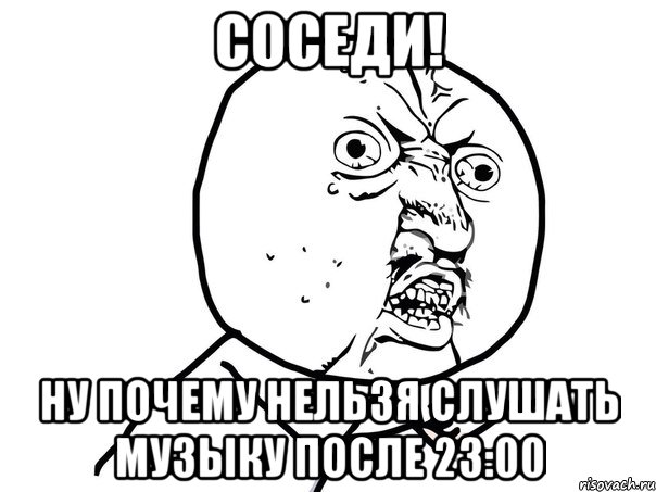 соседи! ну почему нельзя слушать музыку после 23:00, Мем Ну почему (белый фон)