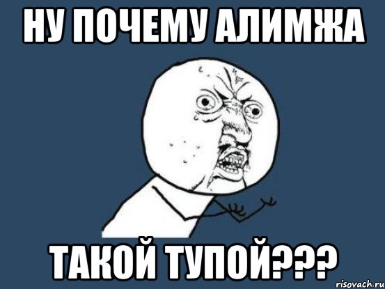 Ну почему Алимжа такой тупой???, Мем Ну почему