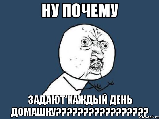 ну почему задают каждый день домашку?????????????????, Мем Ну почему