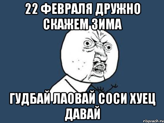 22 февраля дружно скажем зима гудбай лаовай соси хуец давай, Мем Ну почему