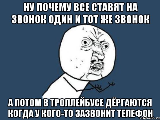 Ну почему все ставят на звонок один и тот же звонок а потом в троллейбусе дёргаются когда у кого-то зазвонит телефон, Мем Ну почему