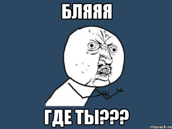 БЛЯЯЯ ГДЕ ТЫ???, Мем Ну почему