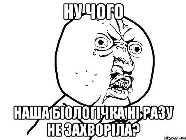 Ну чого наша біологічка ні разу не захворіла?, Мем Ну почему (белый фон)