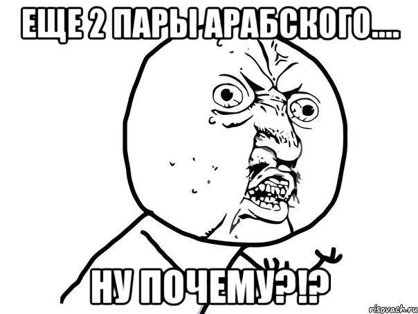 Еще 2 пары арабского.... Ну почему?!?, Мем Ну почему (белый фон)